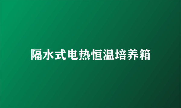 隔水式电热恒温培养箱