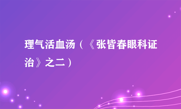 理气活血汤（《张皆春眼科证治》之二）