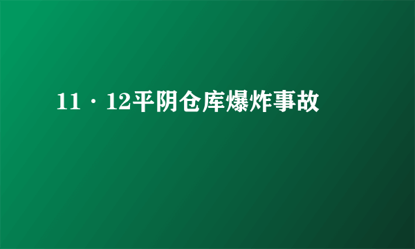 11·12平阴仓库爆炸事故