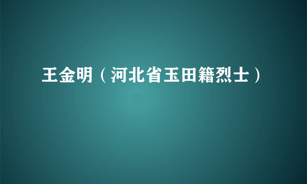 王金明（河北省玉田籍烈士）