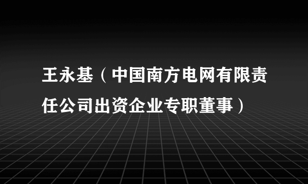 王永基（中国南方电网有限责任公司出资企业专职董事）