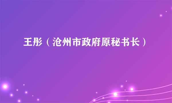 王彤（沧州市政府原秘书长）