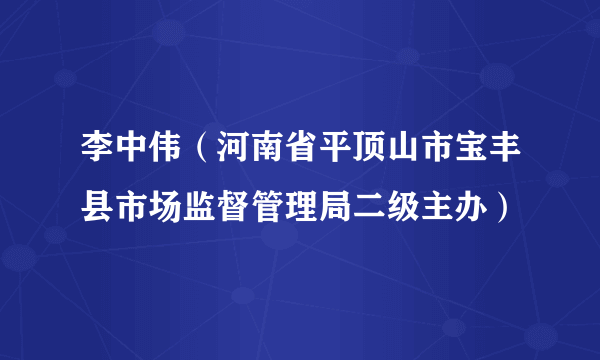 李中伟（河南省平顶山市宝丰县市场监督管理局二级主办）