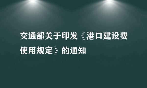 交通部关于印发《港口建设费使用规定》的通知