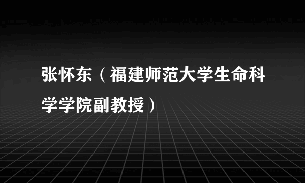 张怀东（福建师范大学生命科学学院副教授）