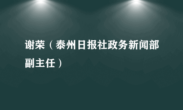 谢荣（泰州日报社政务新闻部副主任）