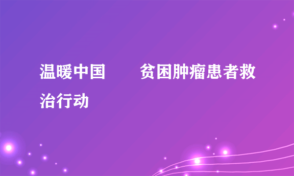 温暖中国――贫困肿瘤患者救治行动