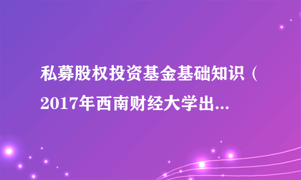 私募股权投资基金基础知识（2017年西南财经大学出版社出版的图书）