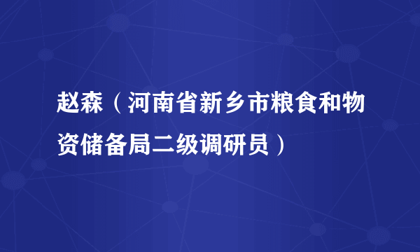 赵森（河南省新乡市粮食和物资储备局二级调研员）