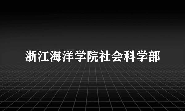 浙江海洋学院社会科学部