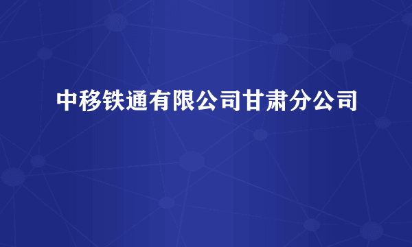 中移铁通有限公司甘肃分公司