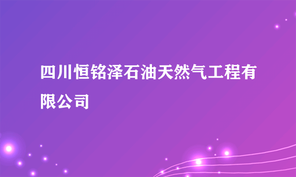 四川恒铭泽石油天然气工程有限公司