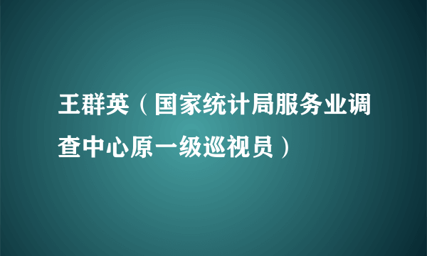 王群英（国家统计局服务业调查中心原一级巡视员）