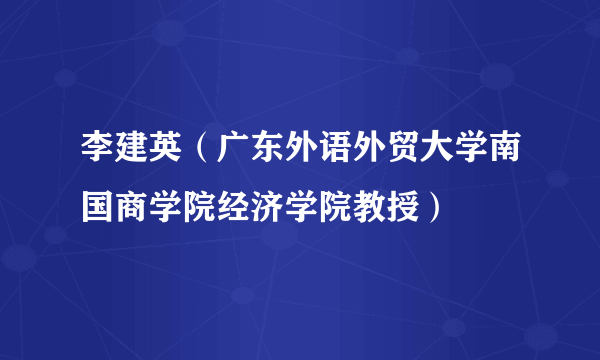 李建英（广东外语外贸大学南国商学院经济学院教授）