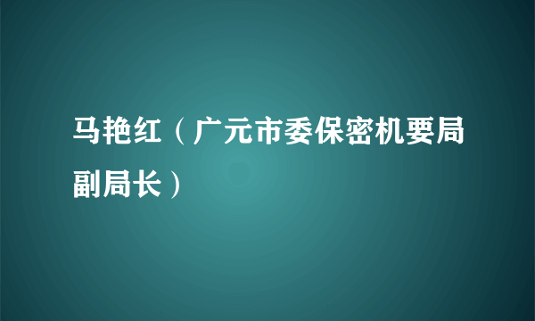 马艳红（广元市委保密机要局副局长）