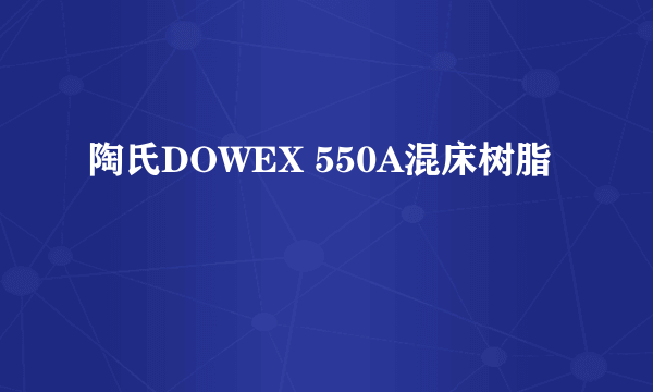 陶氏DOWEX 550A混床树脂