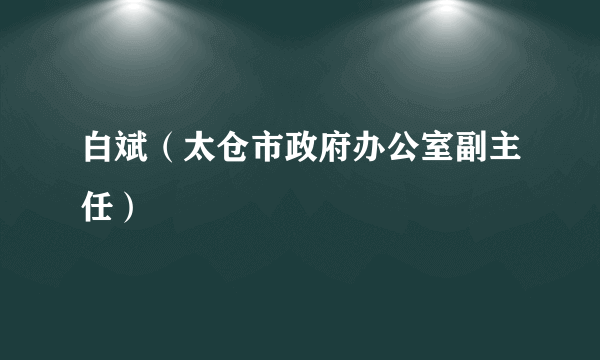 白斌（太仓市政府办公室副主任）