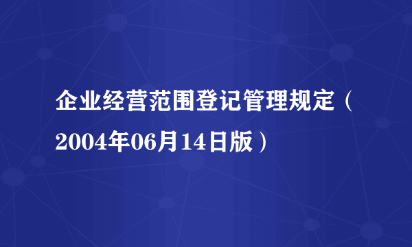 企业经营范围登记管理规定（2004年06月14日版）