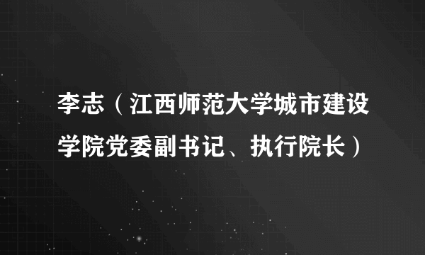 李志（江西师范大学城市建设学院党委副书记、执行院长）