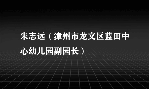 朱志远（漳州市龙文区蓝田中心幼儿园副园长）