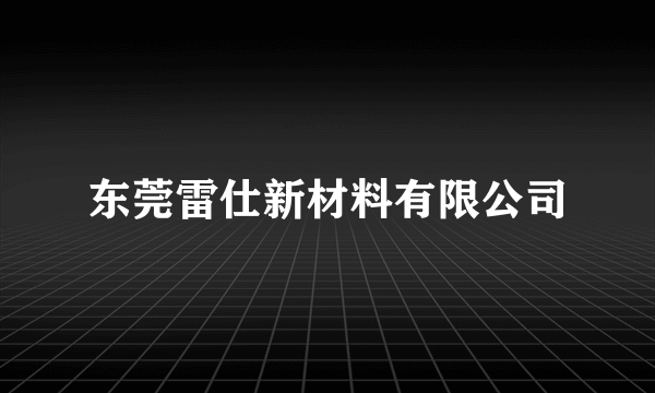 东莞雷仕新材料有限公司