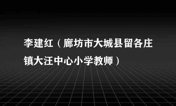 李建红（廊坊市大城县留各庄镇大汪中心小学教师）