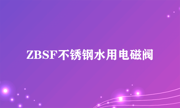 ZBSF不锈钢水用电磁阀