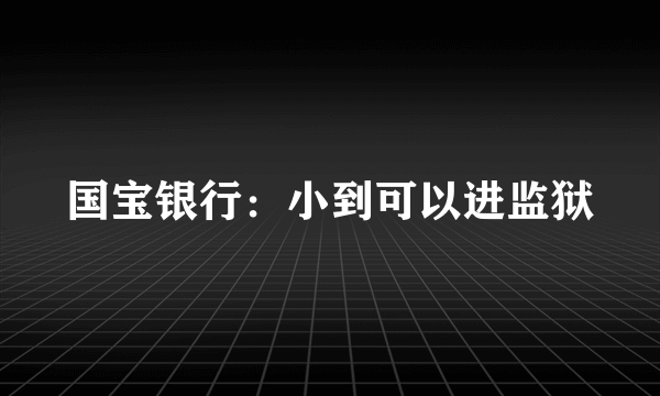 国宝银行：小到可以进监狱