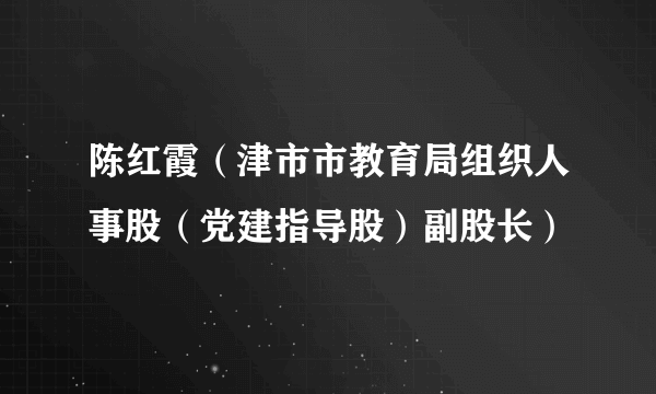 陈红霞（津市市教育局组织人事股（党建指导股）副股长）