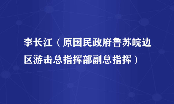 李长江（原国民政府鲁苏皖边区游击总指挥部副总指挥）