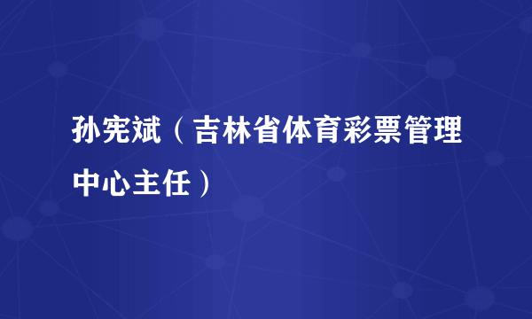 孙宪斌（吉林省体育彩票管理中心主任）