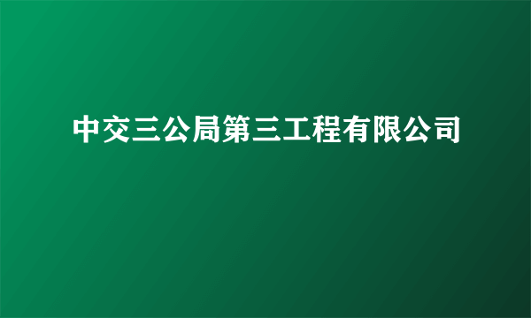 中交三公局第三工程有限公司