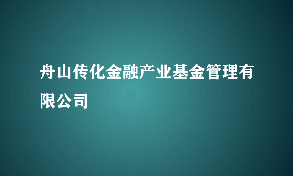 舟山传化金融产业基金管理有限公司