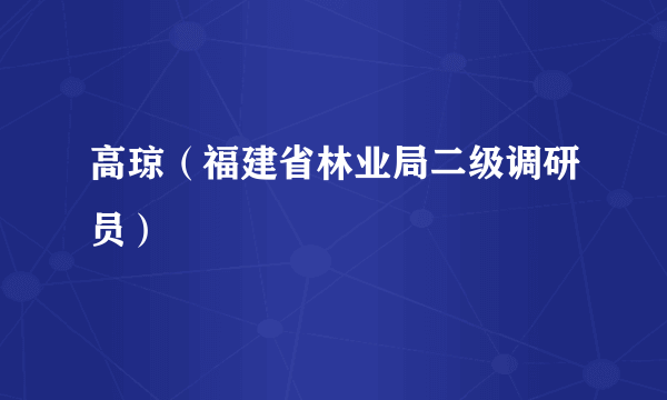 高琼（福建省林业局二级调研员）