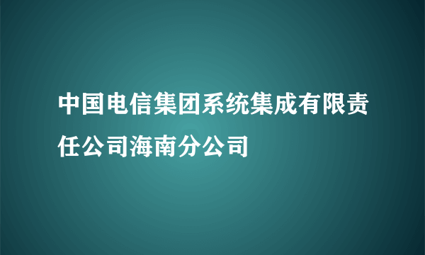 中国电信集团系统集成有限责任公司海南分公司