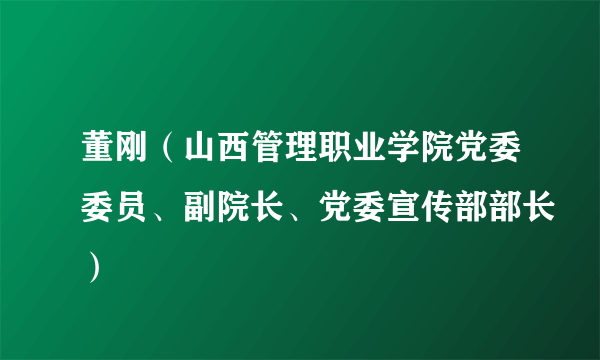 董刚（山西管理职业学院党委委员、副院长、党委宣传部部长）