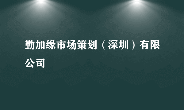 勤加缘市场策划（深圳）有限公司