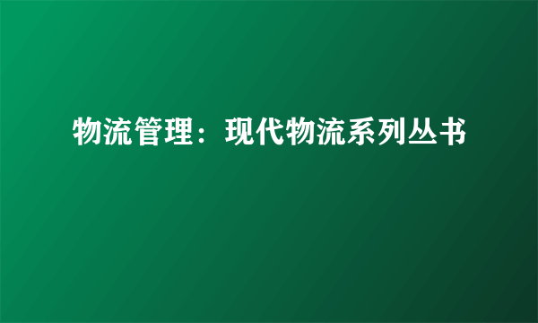 物流管理：现代物流系列丛书