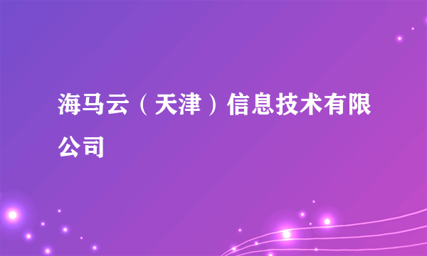 海马云（天津）信息技术有限公司