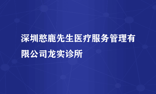 深圳憨鹿先生医疗服务管理有限公司龙实诊所