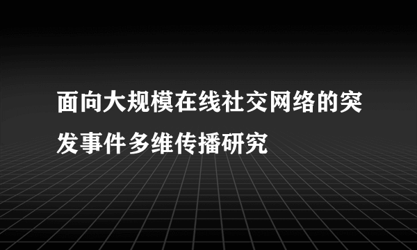 面向大规模在线社交网络的突发事件多维传播研究