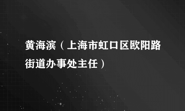 黄海滨（上海市虹口区欧阳路街道办事处主任）