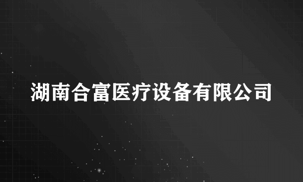 湖南合富医疗设备有限公司