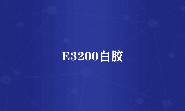 E3200白胶