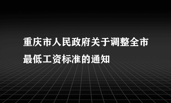 重庆市人民政府关于调整全市最低工资标准的通知