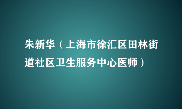 朱新华（上海市徐汇区田林街道社区卫生服务中心医师）