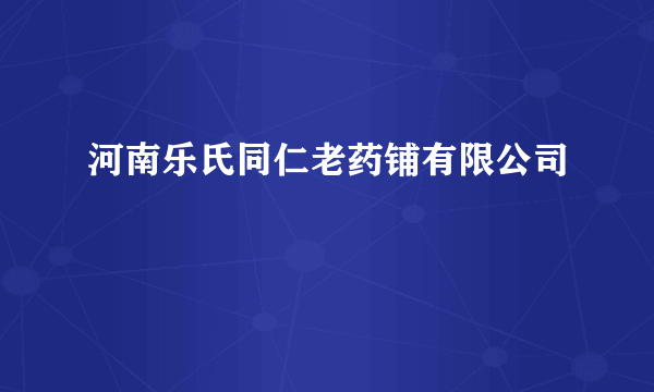 河南乐氏同仁老药铺有限公司