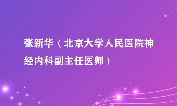 张新华（北京大学人民医院神经内科副主任医师）