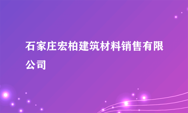 石家庄宏柏建筑材料销售有限公司