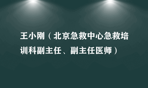 王小刚（北京急救中心急救培训科副主任、副主任医师）